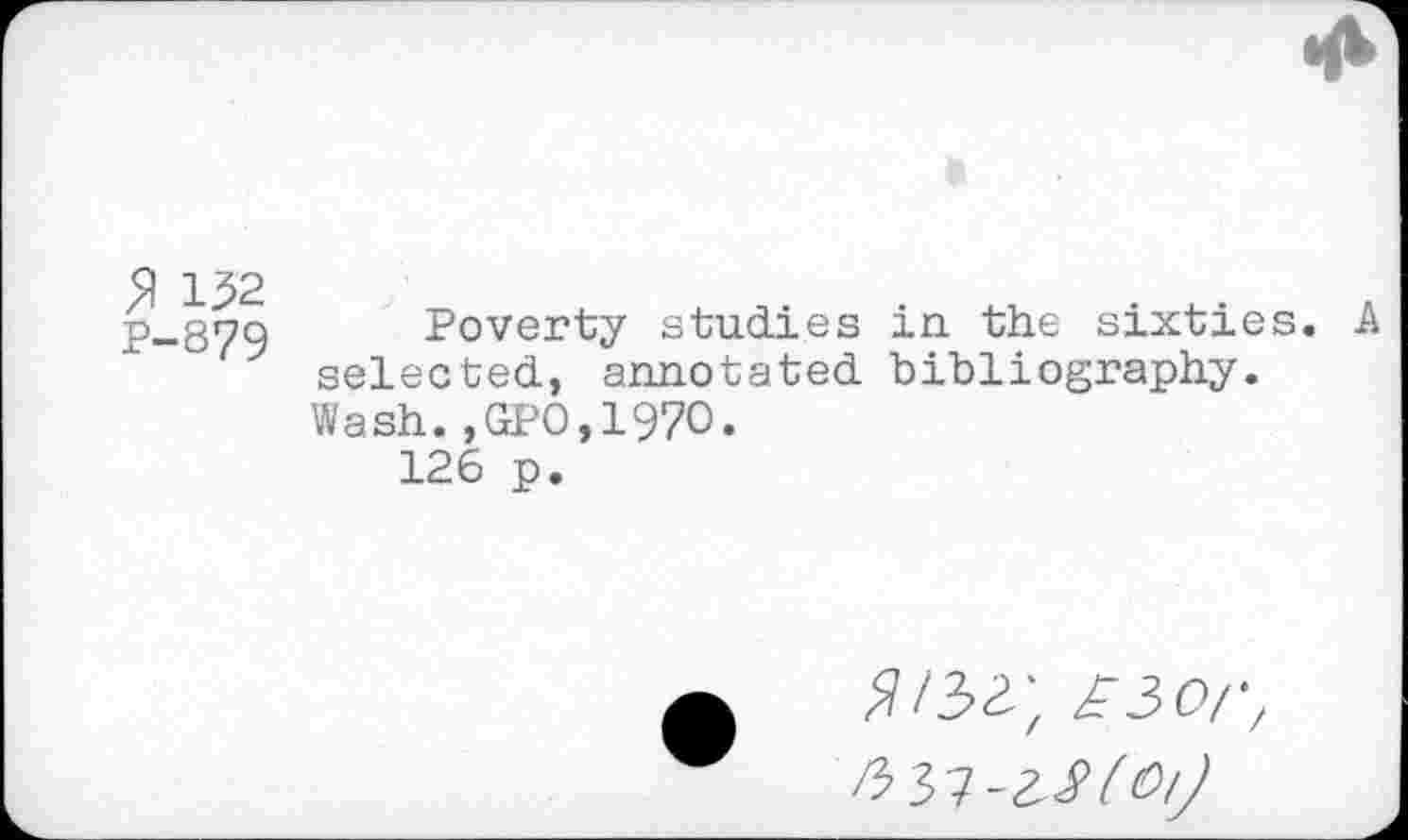 ﻿$ 152
P-879
Poverty studies in the sixties. A selected, annotated bibliography. Wash.,GPO,197O.
126 p.
£3or,